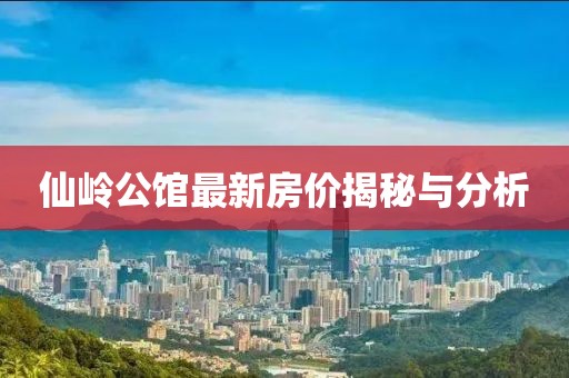 仙岭公馆最新房价揭秘与分析