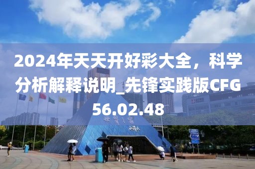 2024年天天开好彩大全，科学分析解释说明_先锋实践版CFG56.02.48