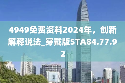 4949免费资料2024年，创新解释说法_穿戴版STA84.77.92