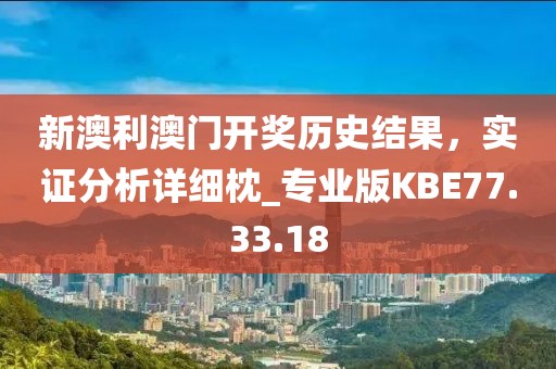 新澳利澳门开奖历史结果，实证分析详细枕_专业版KBE77.33.18