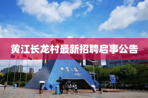 黄江长龙村最新招聘启事公告