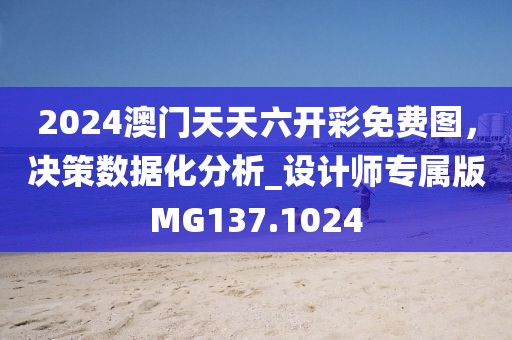 2024澳门天天六开彩免费图，决策数据化分析_设计师专属版MG137.1024