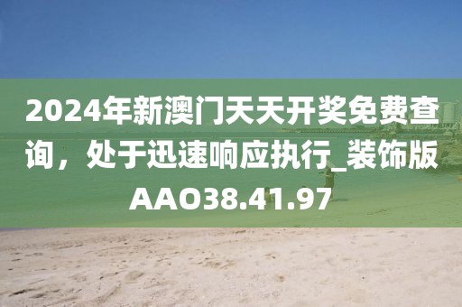 2024年新澳门天天开奖免费查询，处于迅速响应执行_装饰版AAO38.41.97