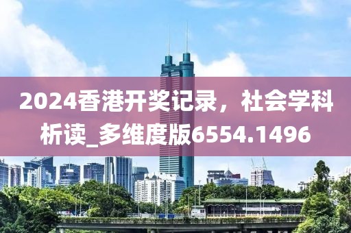 2024香港开奖记录，社会学科析读_多维度版6554.1496