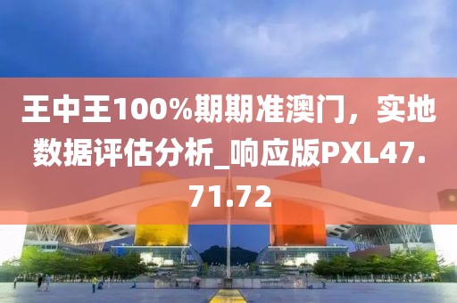 王中王100%期期准澳门，实地数据评估分析_响应版PXL47.71.72
