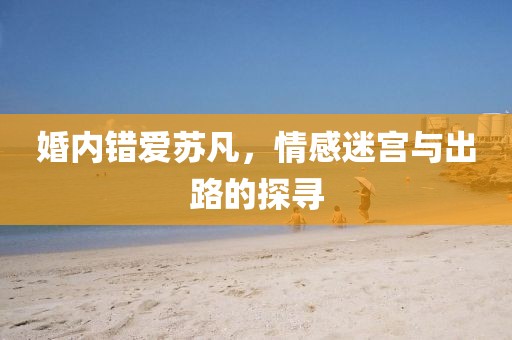 婚内错爱苏凡，情感迷宫与出路的探寻