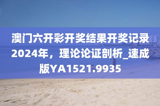 澳门六开彩开奖结果开奖记录2024年，理论论证剖析_速成版YA1521.9935