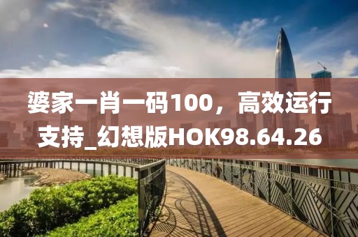 婆家一肖一码100，高效运行支持_幻想版HOK98.64.26