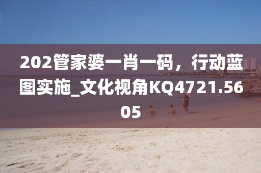 202管家婆一肖一码，行动蓝图实施_文化视角KQ4721.5605