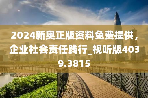 2024新奥正版资料免费提供，企业社会责任践行_视听版4039.3815