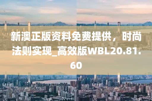 新澳正版资料免费提供，时尚法则实现_高效版WBL20.81.60