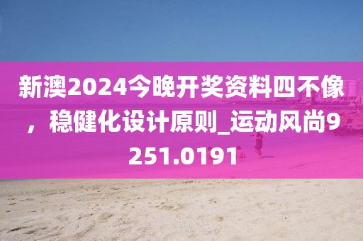 新澳2024今晚开奖资料四不像，稳健化设计原则_运动风尚9251.0191