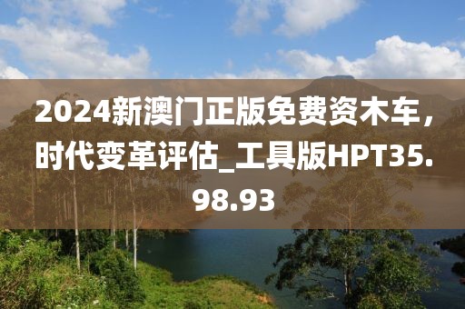 2024新澳门正版免费资木车，时代变革评估_工具版HPT35.98.93