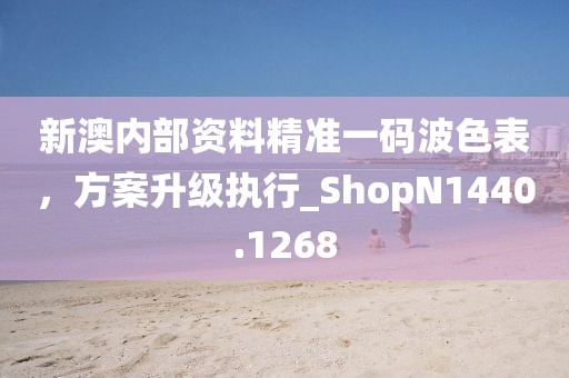 新澳内部资料精准一码波色表，方案升级执行_ShopN1440.1268