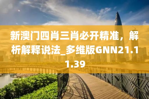 新澳门四肖三肖必开精准，解析解释说法_多维版GNN21.11.39