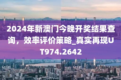 2024年新澳门今晚开奖结果查询，效率评价策略_真实再现UT974.2642