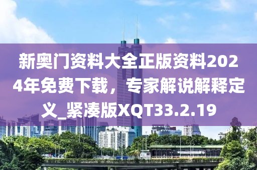 新奥门资料大全正版资料2024年免费下载，专家解说解释定义_紧凑版XQT33.2.19