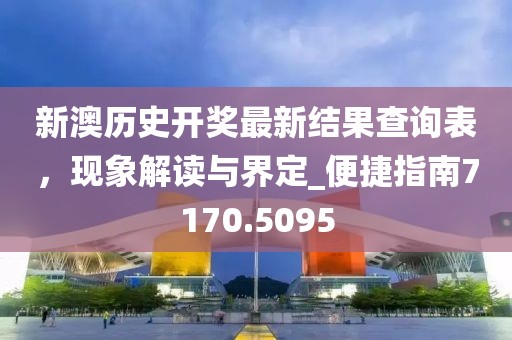 新澳历史开奖最新结果查询表，现象解读与界定_便捷指南7170.5095
