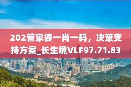 202管家婆一肖一码，决策支持方案_长生境VLF97.71.83